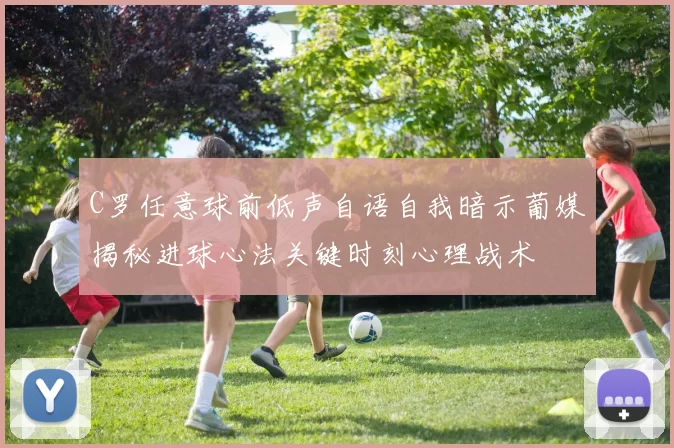 C罗任意球前低声自语自我暗示葡媒揭秘进球心法关键时刻心理战术